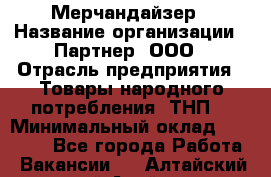 Мерчандайзер › Название организации ­ Партнер, ООО › Отрасль предприятия ­ Товары народного потребления (ТНП) › Минимальный оклад ­ 46 000 - Все города Работа » Вакансии   . Алтайский край,Алейск г.